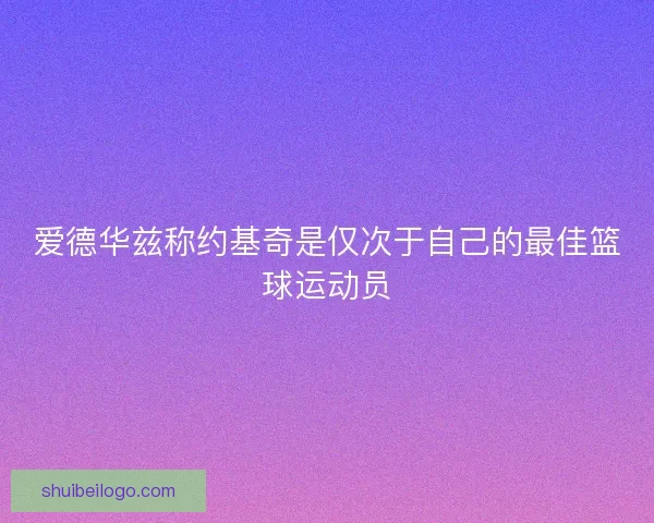 爱德华兹称约基奇是仅次于自己的最佳篮球运动员