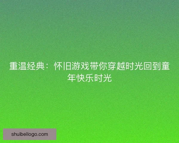 重温经典:怀旧游戏带你穿越时光回到童年快乐时光 重温经典:怀旧游戏带你穿越时光回到童年快乐时光