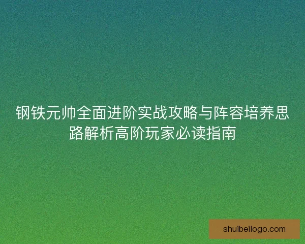钢铁元帅全面进阶实战攻略与阵容培养思路解析高阶玩家必读指南