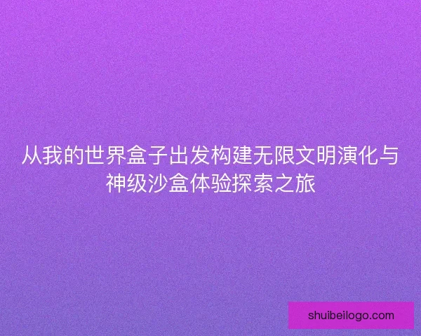 从我的世界盒子出发构建无限文明演化与神级沙盒体验探索之旅
