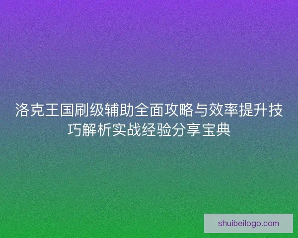 洛克王国刷级辅助全面攻略与效率提升技巧解析实战经验分享宝典