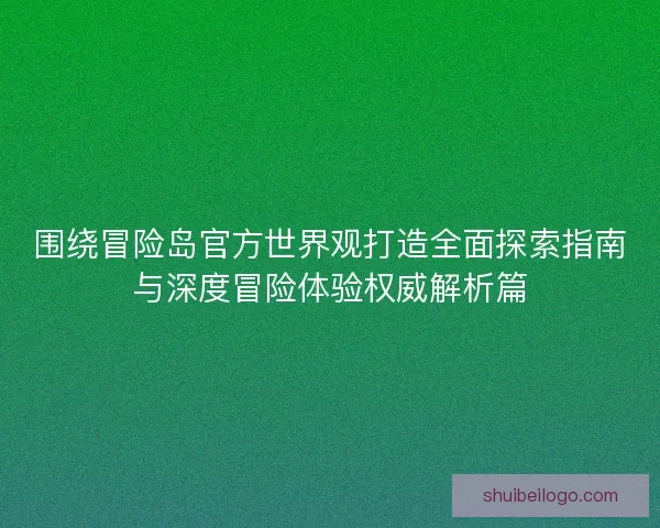 围绕冒险岛官方世界观打造全面探索指南与深度冒险体验权威解析篇 围绕冒险岛官方世界观打造全面探索指南与深度冒险体验权威解析篇