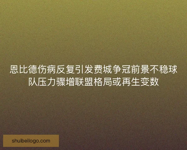 恩比德伤病反复引发费城争冠前景不稳球队压力骤增联盟格局或再生变数