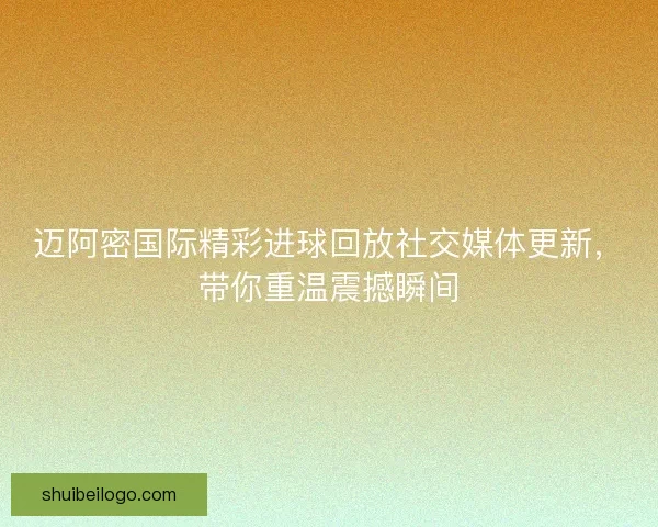迈阿密国际精彩进球回放社交媒体更新,带你重温震撼瞬间 迈阿密国际精彩进球回放社交媒体更新,带你重温震撼瞬间