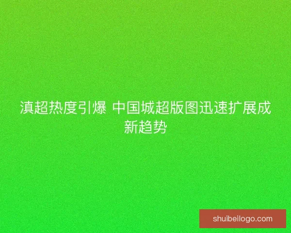滇超热度引爆 中国城超版图迅速扩展成新趋势