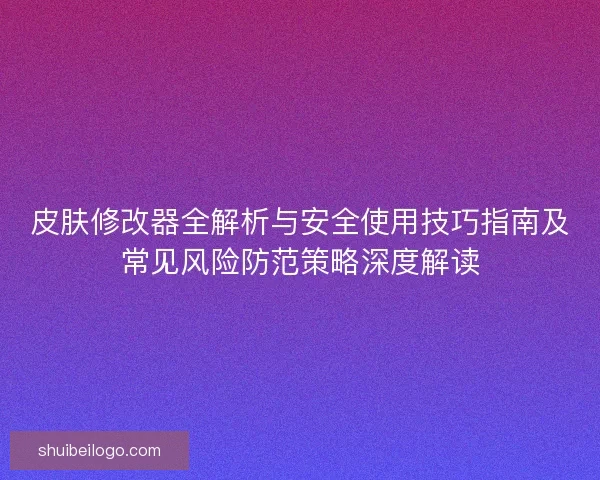 皮肤修改器全解析与安全使用技巧指南及常见风险防范策略深度解读 皮肤修改器全解析与安全使用技巧指南及常见风险防范策略深度解读